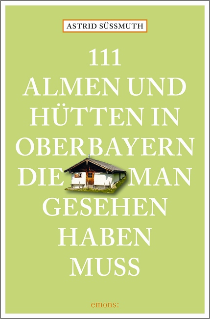 111 Almen und H%EF%BF%BD%EF%BF%BDtten in Oberbayern, die man gesehen haben muss
